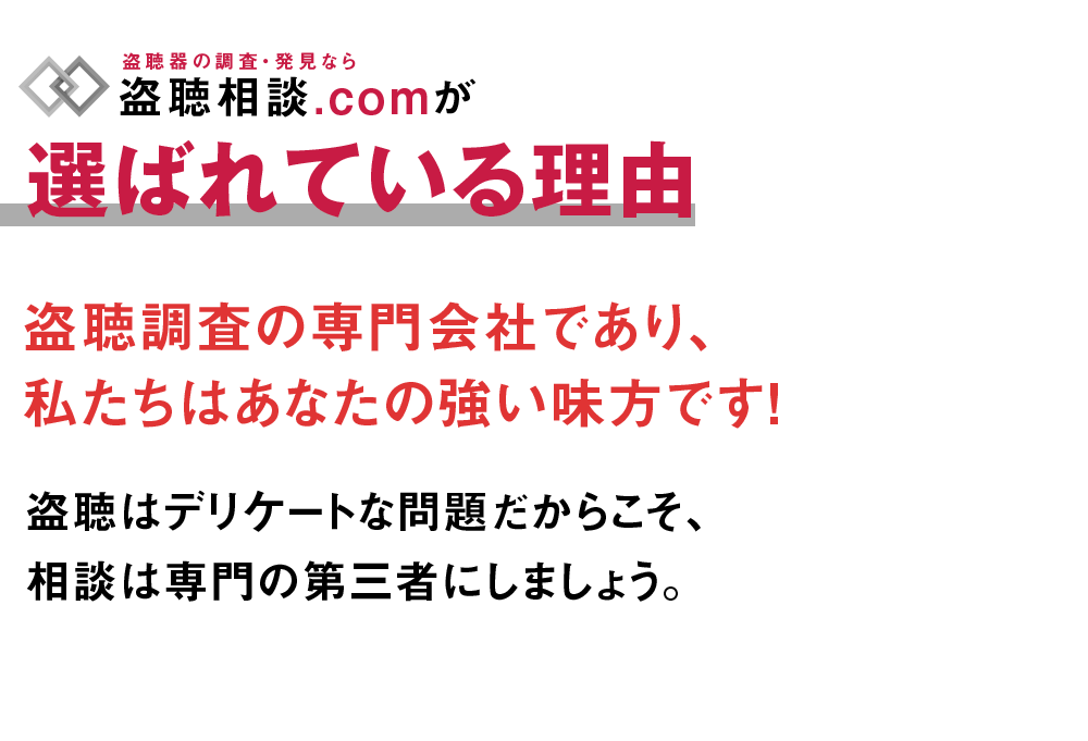 選ばれている理由。盗聴調査の専門会社であり、私たちはあなたの強い味方です！