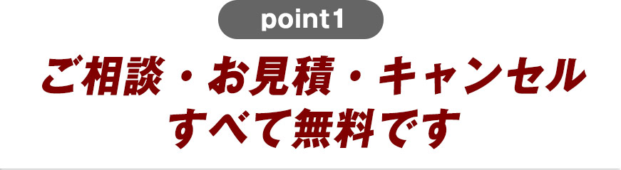 ご相談・お見積・キャンセルすべて無料です