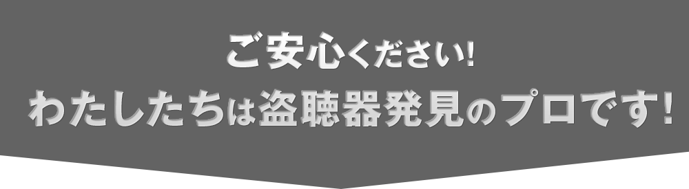 ご安心ください！わたしたちは盗聴器発見のプロです！