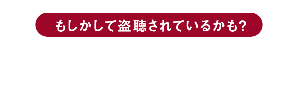 もしかして盗聴されているかも？盗聴危険度チェックあなたの「違和感」は気のせいではないかもしれません